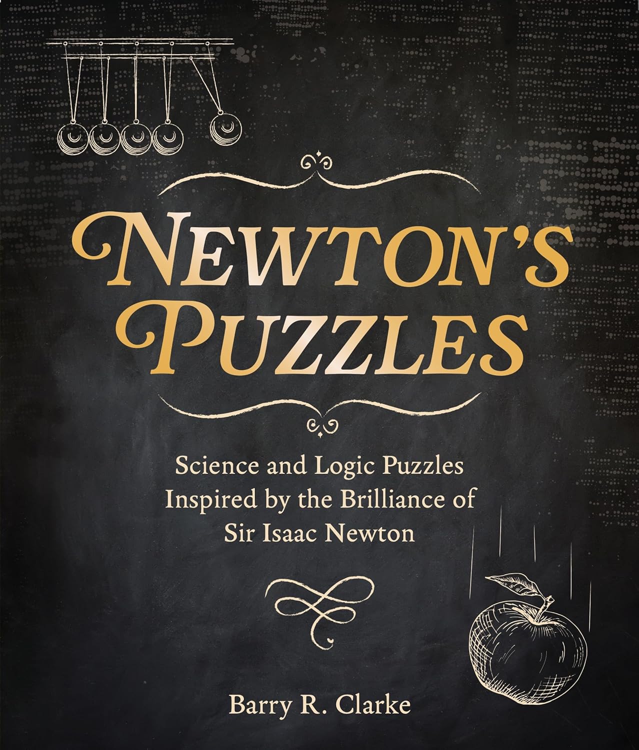 Cover of 'Newton's Puzzles' by Barry R. Clarke features the title in gold lettering on a dark background. The subtitle reads 'Science and Logic Puzzles Inspired by the Brilliance of Sir Isaac Newton'. Illustrations include pendulums and an apple, symbolizing Newton's contributions to science. Ideal for puzzle enthusiasts who appreciate both challenge and history.