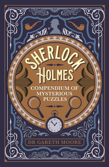 Sherlock Holmes Compendium of Mysterious Puzzles by Dr. Gareth Moore. The cover features intricate designs with magnifying glasses, tobacco pipes, and a vintage clock, emphasizing mystery and intrigue.